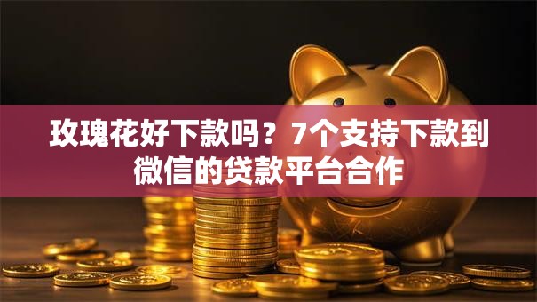 玫瑰花好下款吗？7个支持下款到微信的贷款平台合作