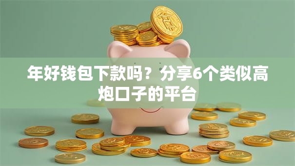 年好钱包下款吗？分享6个类似高炮口子的平台