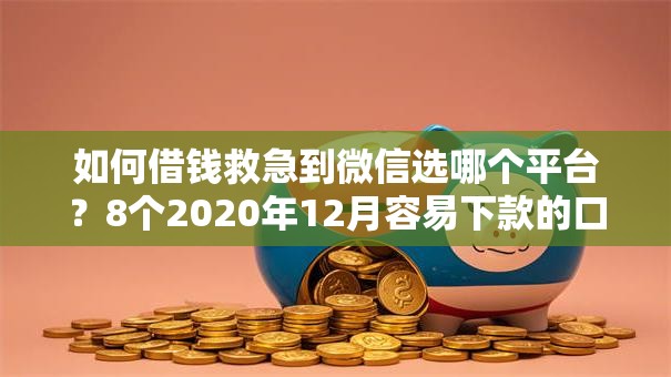 如何借钱救急到微信选哪个平台?8个2020年12月容易下款的口子推荐 如何借钱救急到微信选哪个平台?8个2020年12月容易下款的口子推荐