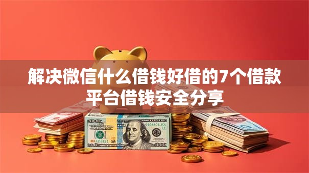 解决微信什么借钱好借的7个借款平台借钱安全分享