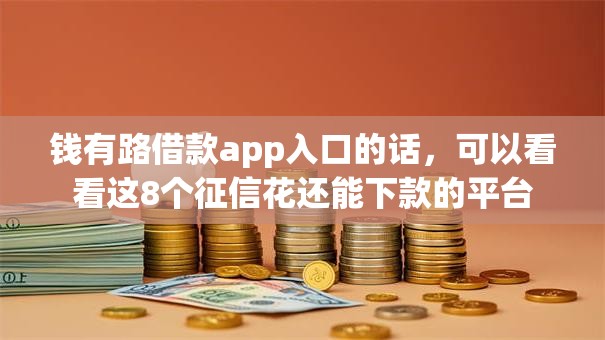 钱有路借款app入口的话,可以看看这8个征信花还能下款的平台 钱有路借款app入口的话,可以看看这8个征信花还能下款的平台