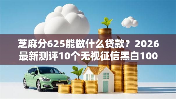 芝麻分625能做什么贷款？2026最新测评10个无视征信黑白100%秒下平台