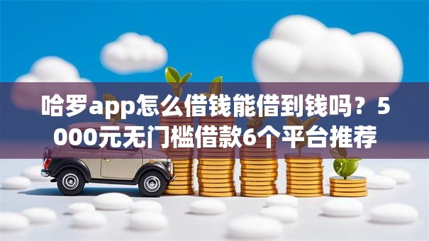 哈罗app怎么借钱能借到钱吗？5000元无门槛借款6个平台推荐