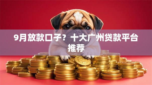 9月放款口子?十大广州贷款平台推荐 9月放款口子?十大广州贷款平台推荐