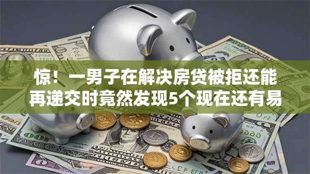 惊！一男子在解决房贷被拒还能再递交时竟然发现5个现在还有易下款的平台，事后分享了出来