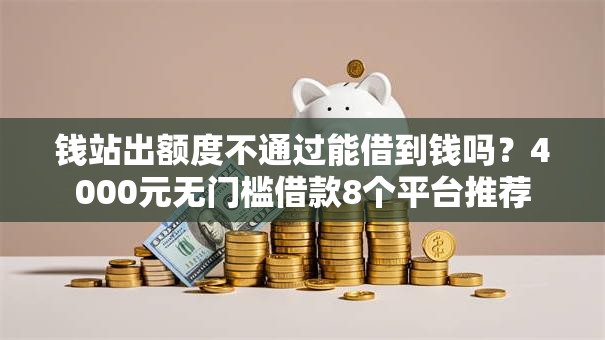 钱站出额度不通过能借到钱吗？4000元无门槛借款8个平台推荐