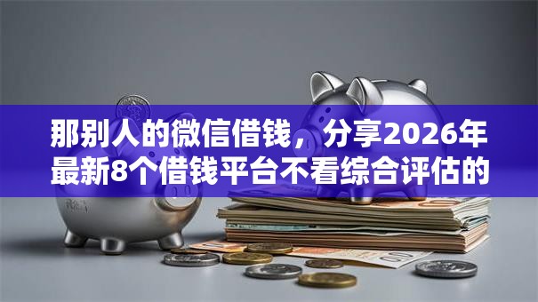 那别人的微信借钱，分享2026年最新8个借钱平台不看综合评估的口子