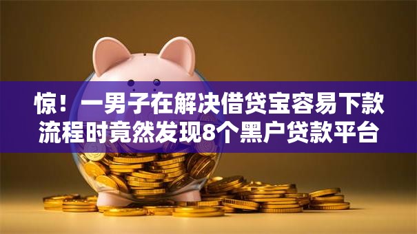 惊!一男子在解决借贷宝容易下款流程时竟然发现8个黑户贷款平台好下款快,事后分享了出来 惊!一男子在解决借贷宝容易下款流程时竟然发现8个黑户贷款平台好下款快,事后分享了出来