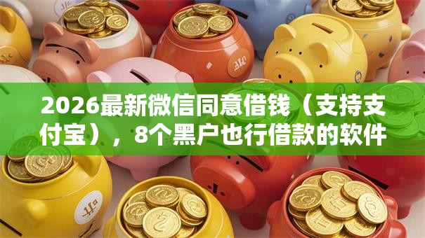 2026最新微信同意借钱(支持支付宝),8个黑户也行借款的软件无私分享 2026最新微信同意借钱(支持支付宝),8个黑户也行借款的软件无私分享