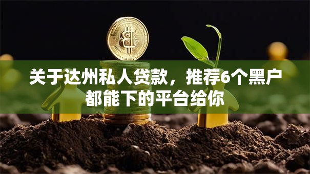关于达州私人贷款，推荐6个黑户都能下的平台给你