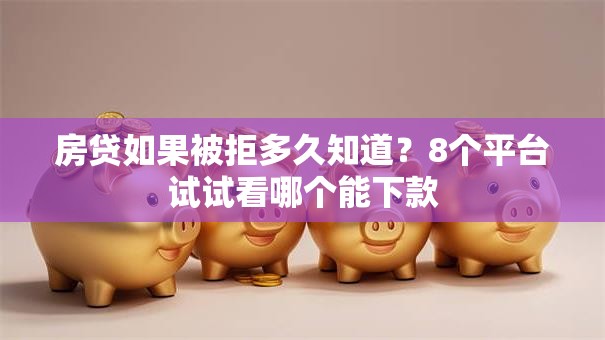 房贷如果被拒多久知道？8个平台试试看哪个能下款