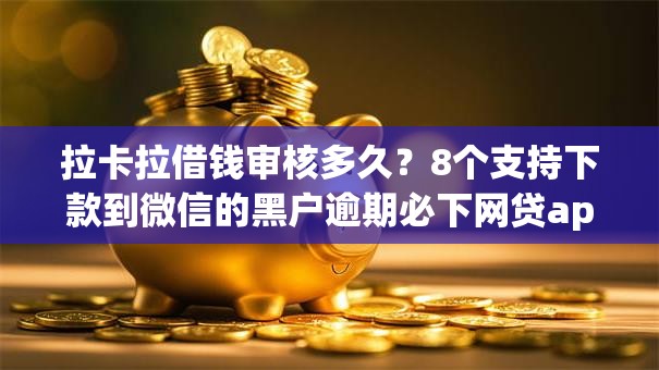 拉卡拉借钱审核多久？8个支持下款到微信的黑户逾期必下网贷app名单