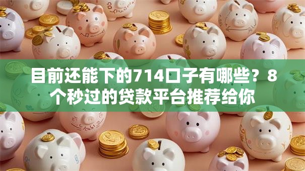 目前还能下的714口子有哪些？8个秒过的贷款平台推荐给你