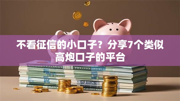 不看征信的小口子？分享7个类似高炮口子的平台