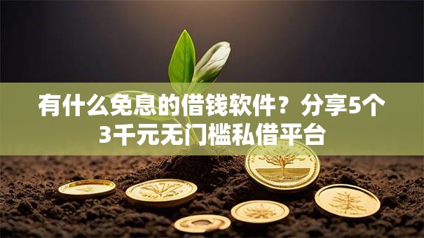 有什么免息的借钱软件？分享5个3千元无门槛私借平台