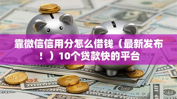 靠微信信用分怎么借钱（最新发布！）10个贷款快的平台