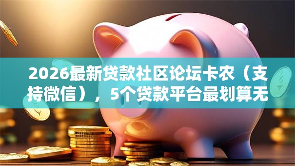 2026最新贷款社区论坛卡农（支持微信），5个贷款平台最划算无私分享