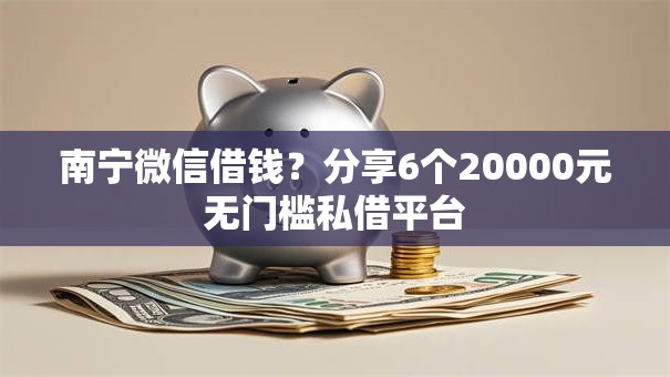 南宁微信借钱?分享6个20000元无门槛私借平台 南宁微信借钱?分享6个20000元无门槛私借平台