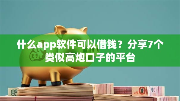 什么app软件可以借钱？分享7个类似高炮口子的平台