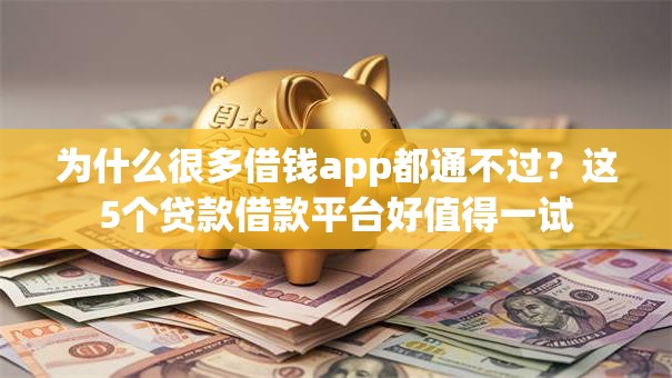 为什么很多借钱app都通不过？这5个贷款借款平台好值得一试