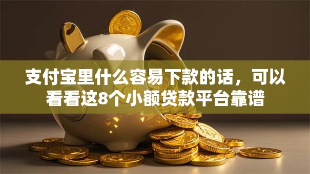 支付宝里什么容易下款的话,可以看看这8个小额贷款平台靠谱 支付宝里什么容易下款的话,可以看看这8个小额贷款平台靠谱