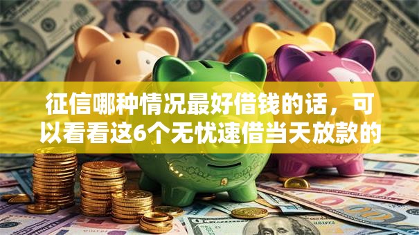 征信哪种情况最好借钱的话,可以看看这6个无忧速借当天放款的口子 征信哪种情况最好借钱的话,可以看看这6个无忧速借当天放款的口子