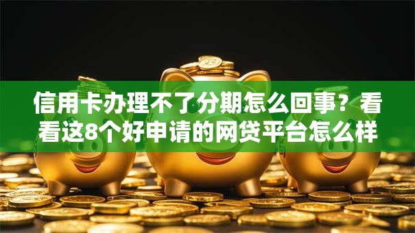 信用卡办理不了分期怎么回事？看看这8个好申请的网贷平台怎么样