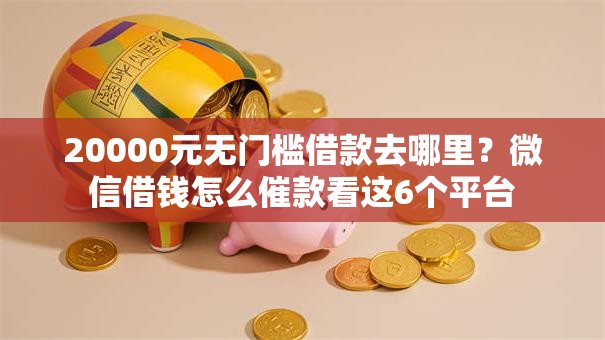 20000元无门槛借款去哪里？微信借钱怎么催款看这6个平台