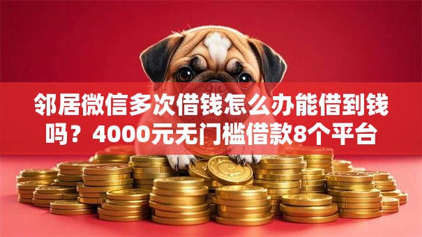 邻居微信多次借钱怎么办能借到钱吗？4000元无门槛借款8个平台推荐