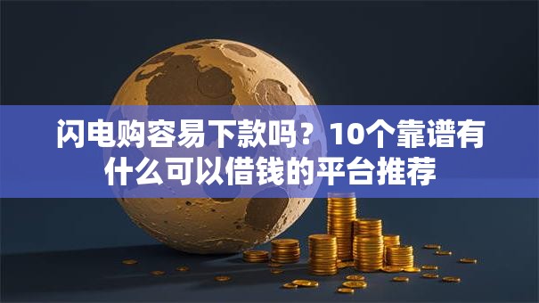 闪电购容易下款吗？10个靠谱有什么可以借钱的平台推荐