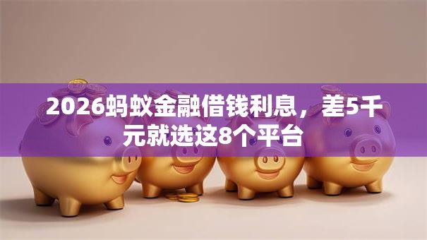 2026蚂蚁金融借钱利息，差5千元就选这8个平台