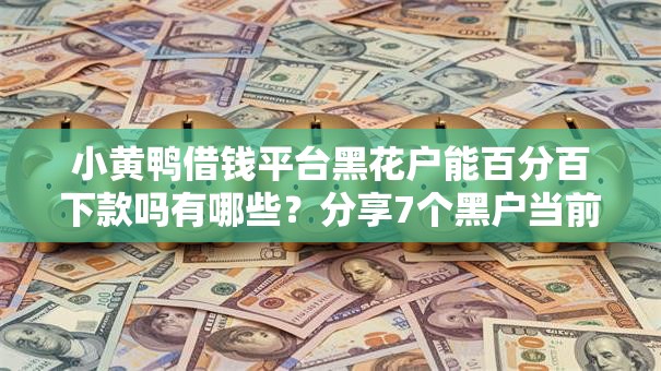 小黄鸭借钱平台黑花户能百分百下款吗有哪些？分享7个黑户当前逾期秒下5万平台