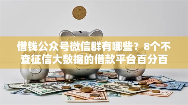 借钱公众号微信群有哪些？8个不查征信大数据的借款平台百分百通过推荐给你