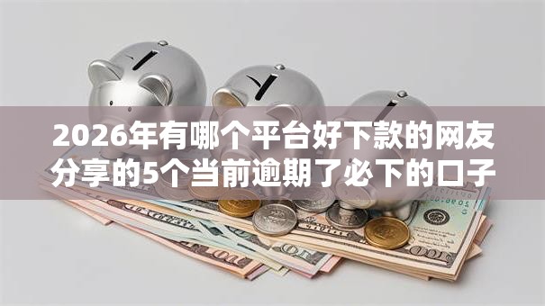 2026年有哪个平台好下款的网友分享的5个当前逾期了必下的口子我觉得不错！