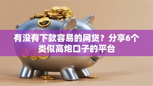 有没有下款容易的网贷？分享6个类似高炮口子的平台