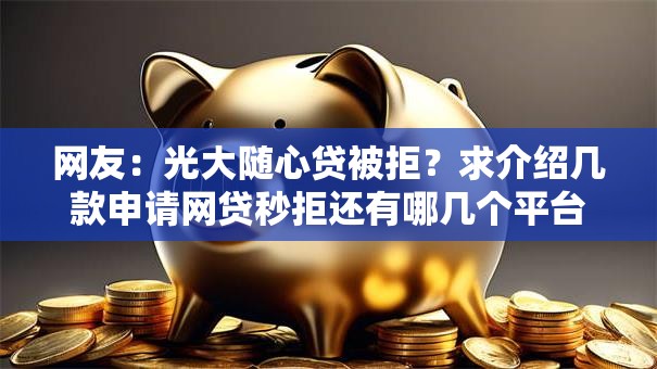 网友：光大随心贷被拒？求介绍几款申请网贷秒拒还有哪几个平台可以借