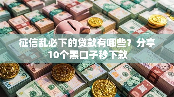 征信乱必下的贷款有哪些？分享10个黑口子秒下款