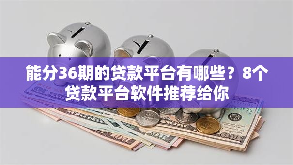 能分36期的贷款平台有哪些?8个贷款平台软件推荐给你 能分36期的贷款平台有哪些?8个贷款平台软件推荐给你