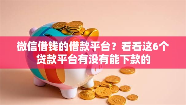 微信借钱的借款平台？看看这6个贷款平台有没有能下款的