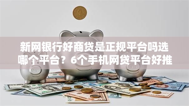 新网银行好商贷是正规平台吗选哪个平台？6个手机网贷平台好推荐