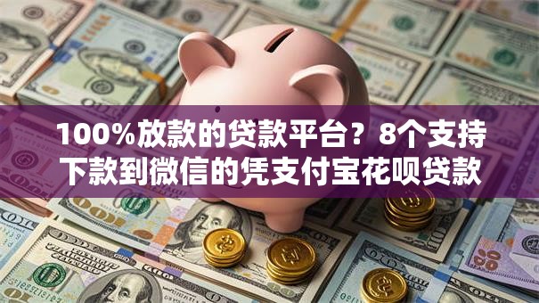 100%放款的贷款平台？8个支持下款到微信的凭支付宝花呗贷款的软件