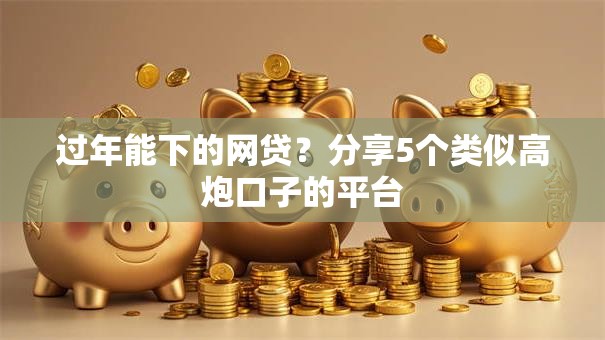 过年能下的网贷？分享5个类似高炮口子的平台