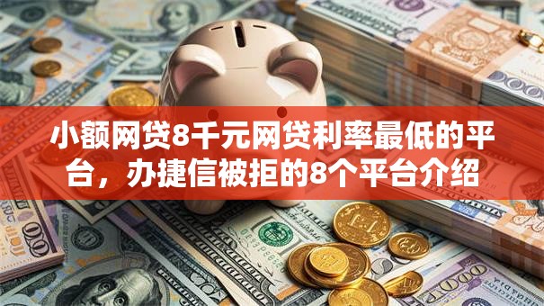 小额网贷8千元网贷利率最低的平台，办捷信被拒的8个平台介绍