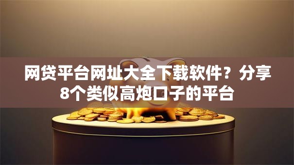 网贷平台网址大全下载软件？分享8个类似高炮口子的平台