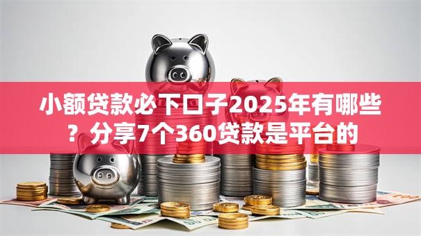 小额贷款必下口子2025年有哪些？分享7个360贷款是平台的