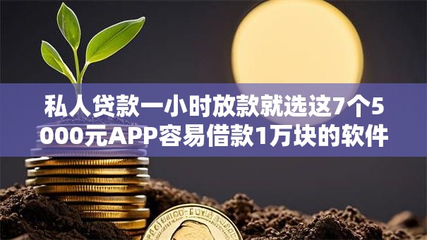 私人贷款一小时放款就选这7个5000元APP容易借款1万块的软件 私人贷款一小时放款就选这7个5000元APP容易借款1万块的软件