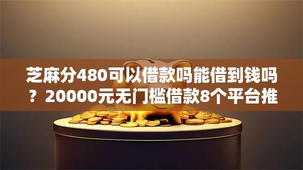 芝麻分480可以借款吗能借到钱吗?20000元无门槛借款8个平台推荐 芝麻分480可以借款吗能借到钱吗?20000元无门槛借款8个平台推荐