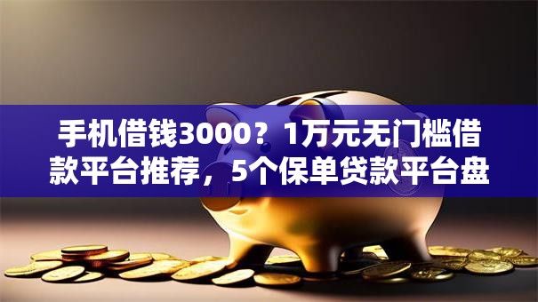 手机借钱3000?1万元无门槛借款平台推荐,5个保单贷款平台盘点 手机借钱3000?1万元无门槛借款平台推荐,5个保单贷款平台盘点