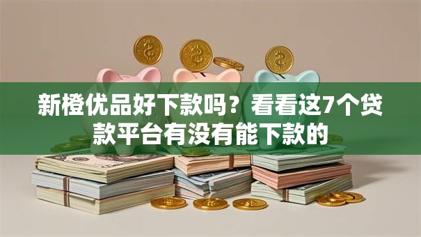 新橙优品好下款吗？看看这7个贷款平台有没有能下款的