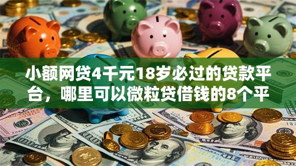小额网贷4千元18岁必过的贷款平台，哪里可以微粒贷借钱的8个平台介绍
